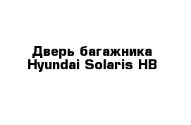 Дверь багажника Hyundai Solaris HB
